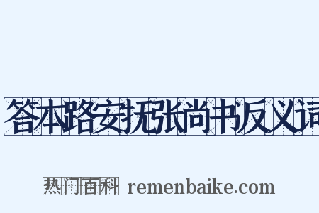 答本路安抚张尚书反义词是什么意思的图片